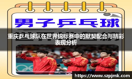 重庆乒乓球队在世界锦标赛中的默契配合与精彩表现分析