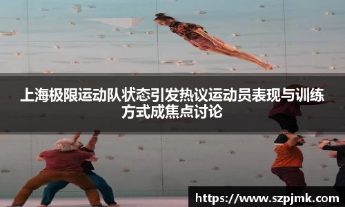 上海极限运动队状态引发热议运动员表现与训练方式成焦点讨论
