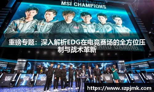 重磅专题：深入解析EDG在电竞赛场的全方位压制与战术革新
