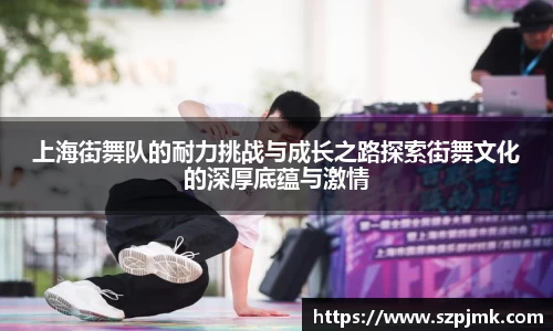 上海街舞队的耐力挑战与成长之路探索街舞文化的深厚底蕴与激情