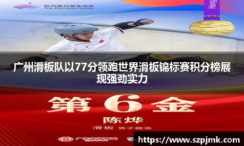 广州滑板队以77分领跑世界滑板锦标赛积分榜展现强劲实力