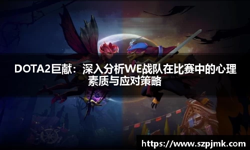 DOTA2巨献：深入分析WE战队在比赛中的心理素质与应对策略