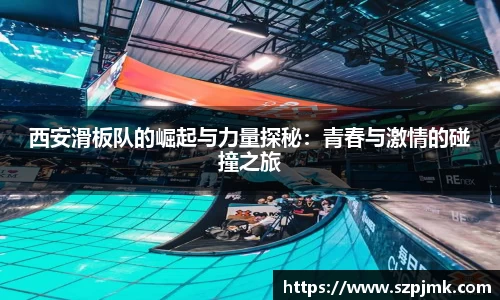 西安滑板队的崛起与力量探秘：青春与激情的碰撞之旅