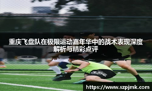 重庆飞盘队在极限运动嘉年华中的战术表现深度解析与精彩点评