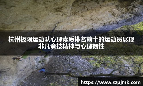 杭州极限运动队心理素质排名前十的运动员展现非凡竞技精神与心理韧性