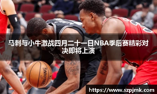 马刺与小牛激战四月二十一日NBA季后赛精彩对决即将上演