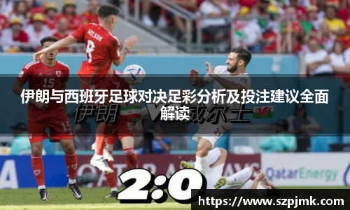 伊朗与西班牙足球对决足彩分析及投注建议全面解读