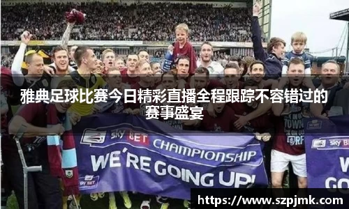 雅典足球比赛今日精彩直播全程跟踪不容错过的赛事盛宴