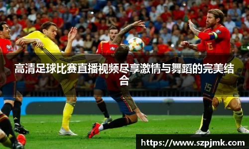 高清足球比赛直播视频尽享激情与舞蹈的完美结合