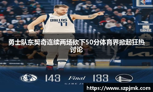 勇士队东契奇连续两场砍下50分体育界掀起狂热讨论