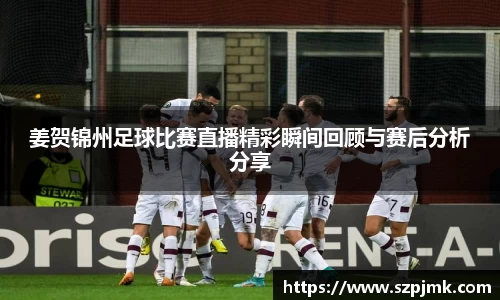 姜贺锦州足球比赛直播精彩瞬间回顾与赛后分析分享