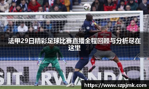 法甲29日精彩足球比赛直播全程回顾与分析尽在这里