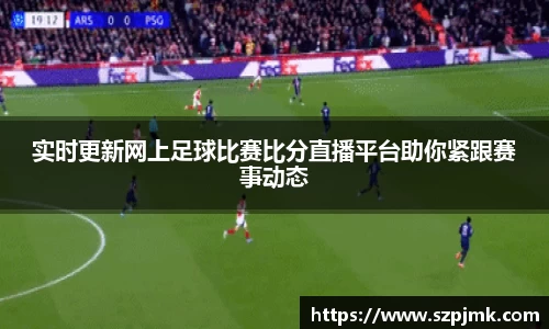 实时更新网上足球比赛比分直播平台助你紧跟赛事动态