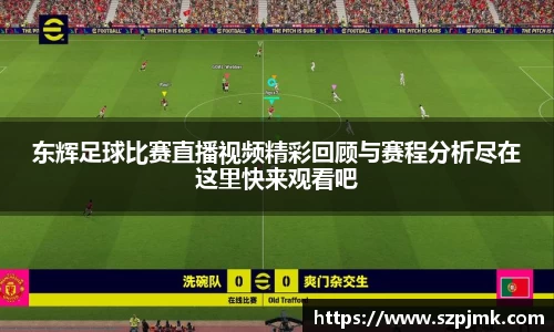 东辉足球比赛直播视频精彩回顾与赛程分析尽在这里快来观看吧