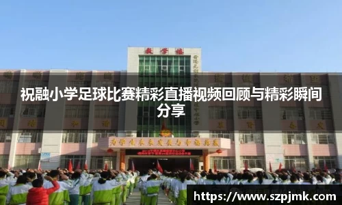 祝融小学足球比赛精彩直播视频回顾与精彩瞬间分享