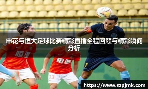 申花与恒大足球比赛精彩直播全程回顾与精彩瞬间分析