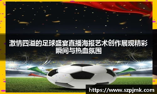 激情四溢的足球盛宴直播海报艺术创作展现精彩瞬间与热血氛围