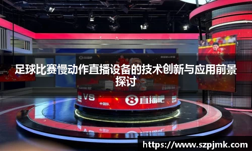 足球比赛慢动作直播设备的技术创新与应用前景探讨