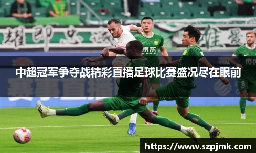 中超冠军争夺战精彩直播足球比赛盛况尽在眼前