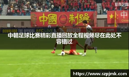 中朝足球比赛精彩直播回放全程视频尽在此处不容错过