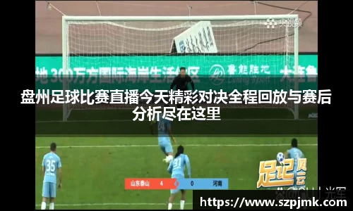 盘州足球比赛直播今天精彩对决全程回放与赛后分析尽在这里