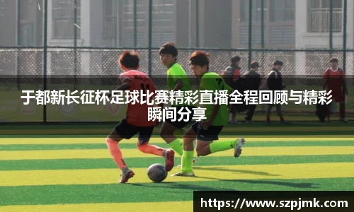 于都新长征杯足球比赛精彩直播全程回顾与精彩瞬间分享