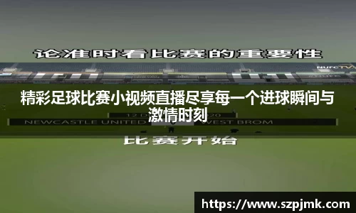 精彩足球比赛小视频直播尽享每一个进球瞬间与激情时刻