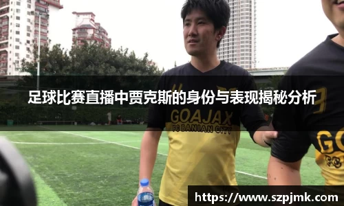 足球比赛直播中贾克斯的身份与表现揭秘分析
