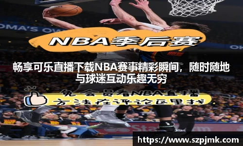 畅享可乐直播下载NBA赛事精彩瞬间，随时随地与球迷互动乐趣无穷