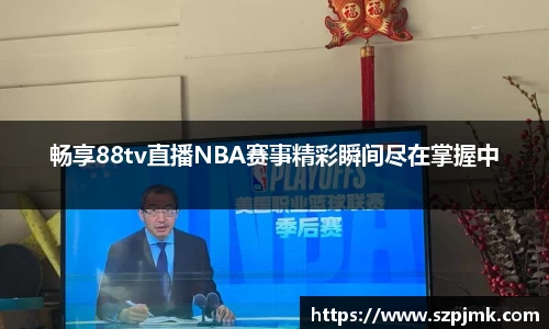 畅享88tv直播NBA赛事精彩瞬间尽在掌握中