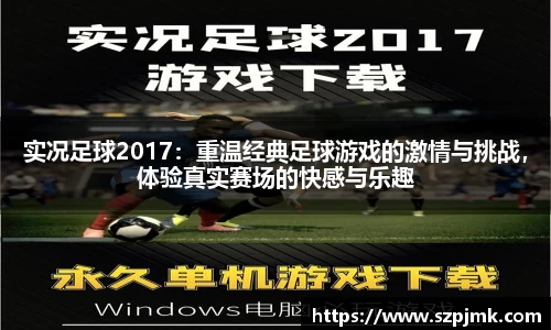 实况足球2017：重温经典足球游戏的激情与挑战，体验真实赛场的快感与乐趣
