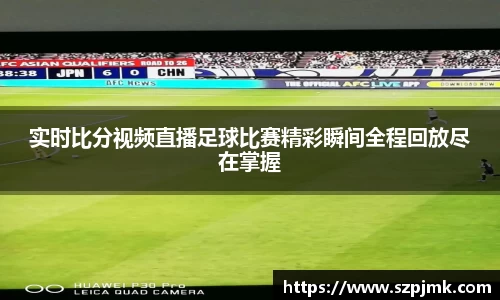 实时比分视频直播足球比赛精彩瞬间全程回放尽在掌握