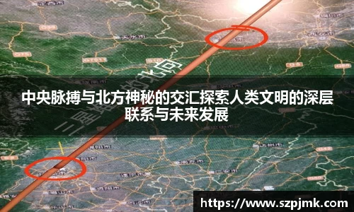 中央脉搏与北方神秘的交汇探索人类文明的深层联系与未来发展