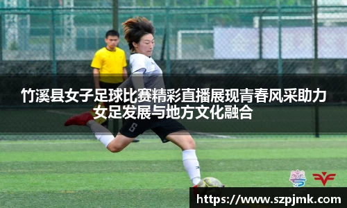 竹溪县女子足球比赛精彩直播展现青春风采助力女足发展与地方文化融合