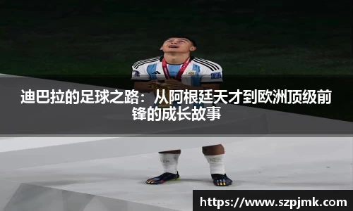 迪巴拉的足球之路：从阿根廷天才到欧洲顶级前锋的成长故事